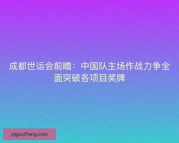 成都世运会前瞻：中国队主场作战力争全面突破各项目奖牌